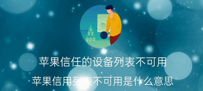 苹果信任的设备列表不可用 苹果信用列表不可用是什么意思？